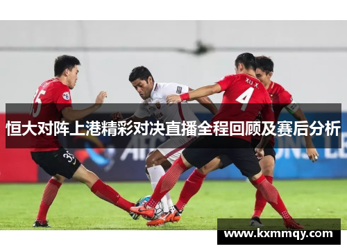 恒大对阵上港精彩对决直播全程回顾及赛后分析