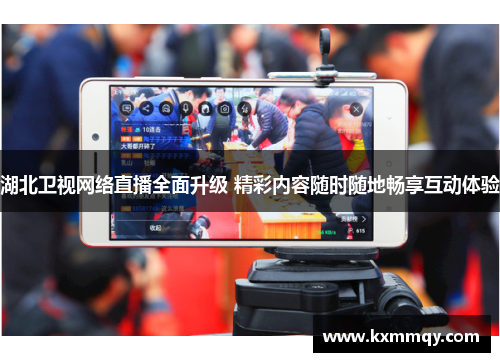 湖北卫视网络直播全面升级 精彩内容随时随地畅享互动体验