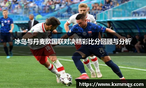 冰岛与丹麦欧国联对决精彩比分回顾与分析