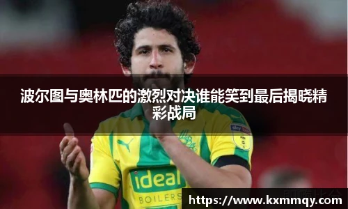 波尔图与奥林匹的激烈对决谁能笑到最后揭晓精彩战局