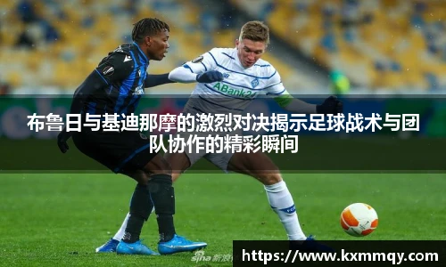 布鲁日与基迪那摩的激烈对决揭示足球战术与团队协作的精彩瞬间
