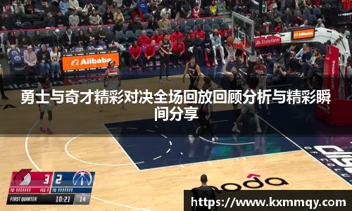 勇士与奇才精彩对决全场回放回顾分析与精彩瞬间分享