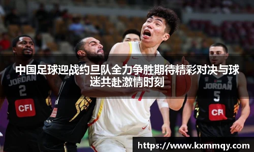 中国足球迎战约旦队全力争胜期待精彩对决与球迷共赴激情时刻